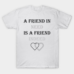 A friend in need is a friend indeed T-Shirt